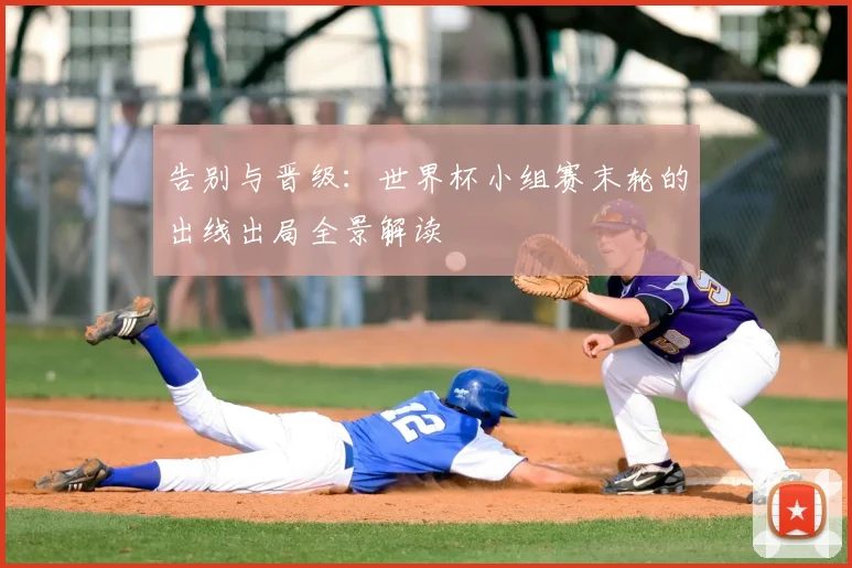 告别与晋级：世界杯小组赛末轮的出线出局全景解读
