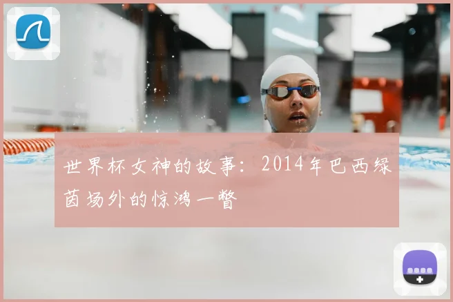 世界杯女神的故事：2014年巴西绿茵场外的惊鸿一瞥