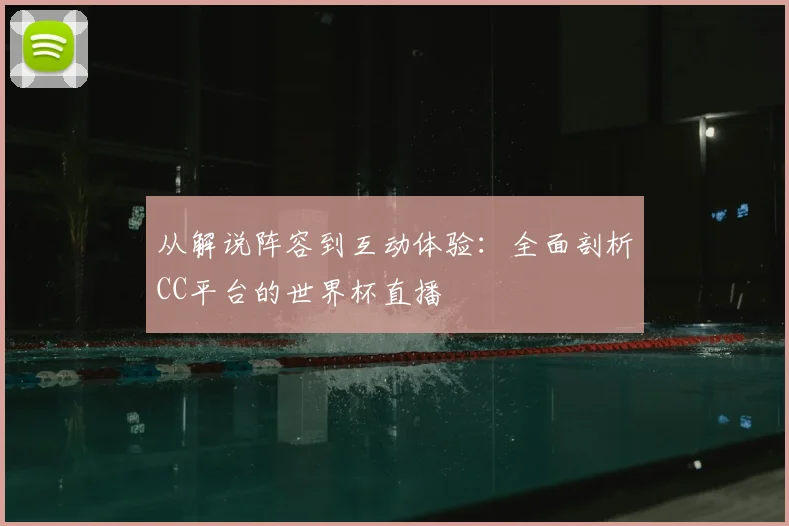 从解说阵容到互动体验:全面剖析CC平台的世界杯直播