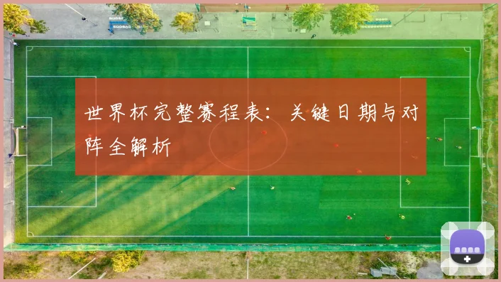 世界杯完整赛程表：关键日期与对阵全解析