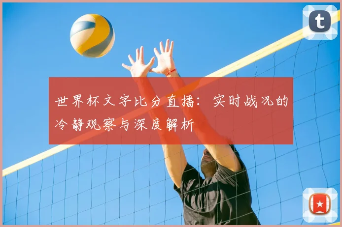 世界杯文字比分直播：实时战况的冷静观察与深度解析