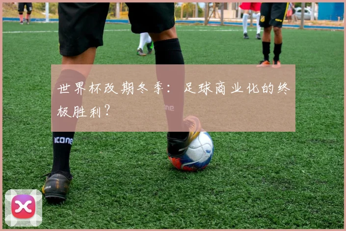 世界杯改期冬季：足球商业化的终极胜利？