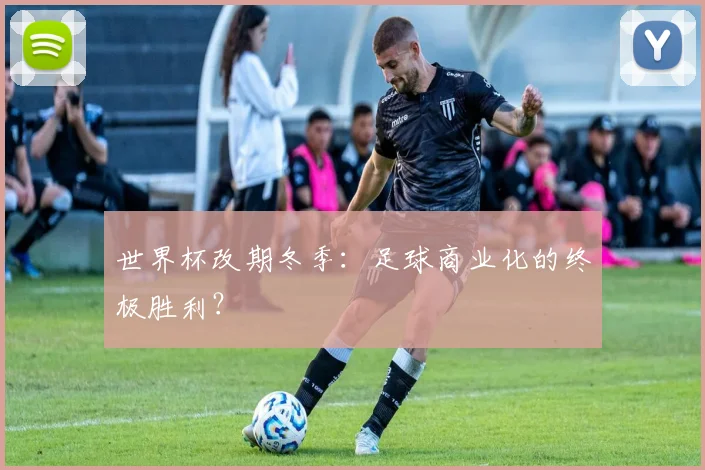世界杯改期冬季：足球商业化的终极胜利？