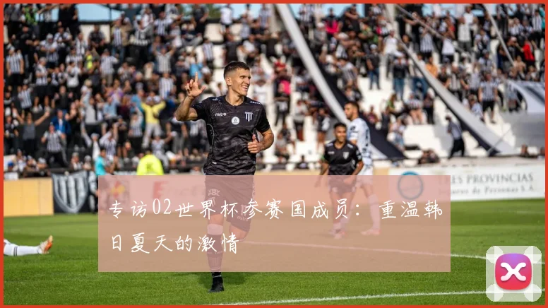 专访02世界杯参赛国成员:重温韩日夏天的激情