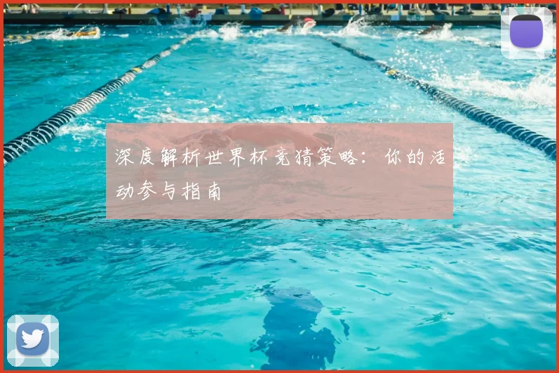 深度解析世界杯竞猜策略:你的活动参与指南