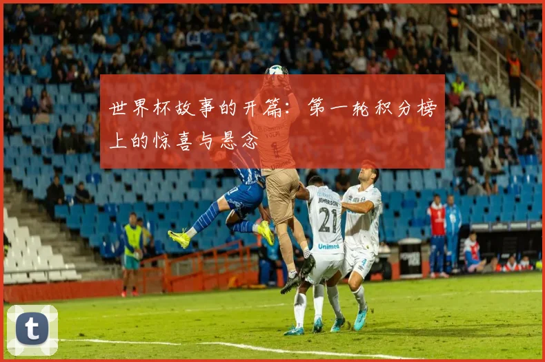 世界杯故事的开篇：第一轮积分榜上的惊喜与悬念