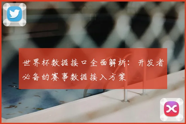 世界杯数据接口全面解析：开发者必备的赛事数据接入方案