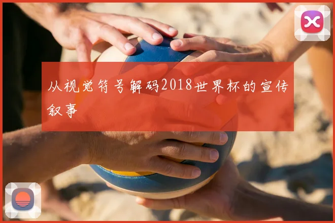 从视觉符号解码2018世界杯的宣传叙事