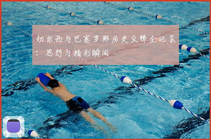 切尔西与巴塞罗那历史交锋全记录：恩怨与精彩瞬间