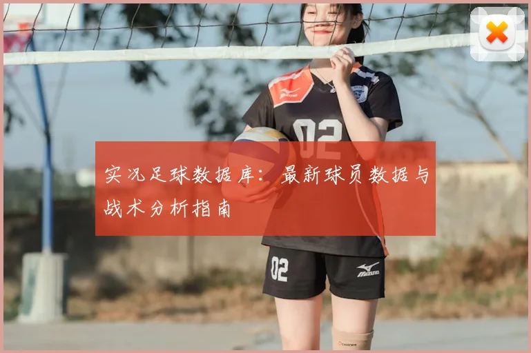实况足球数据库：最新球员数据与战术分析指南