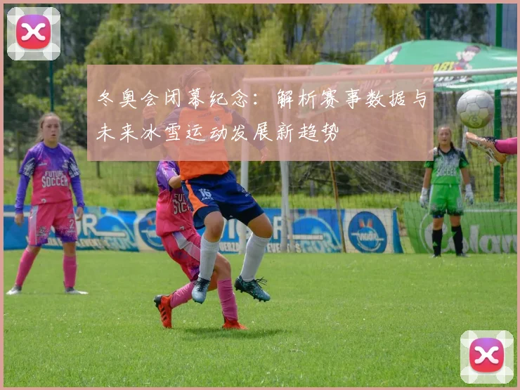 冬奥会闭幕纪念：解析赛事数据与未来冰雪运动发展新趋势