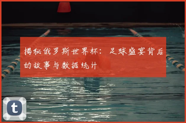 揭秘俄罗斯世界杯：足球盛宴背后的故事与数据统计