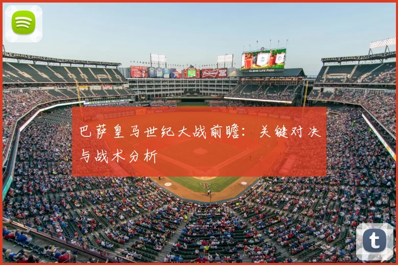 巴萨皇马世纪大战前瞻：关键对决与战术分析