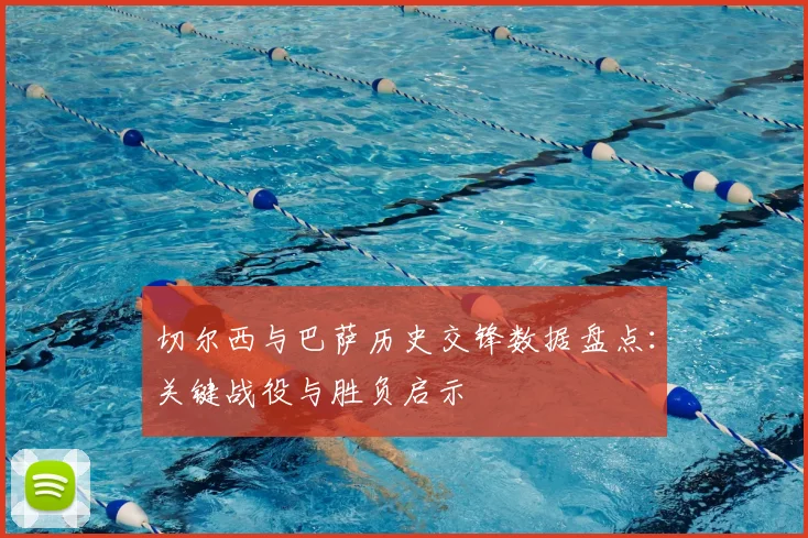 切尔西与巴萨历史交锋数据盘点：关键战役与胜负启示