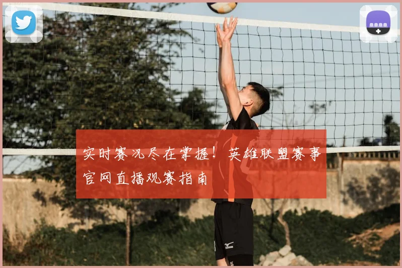 实时赛况尽在掌握！英雄联盟赛事官网直播观赛指南