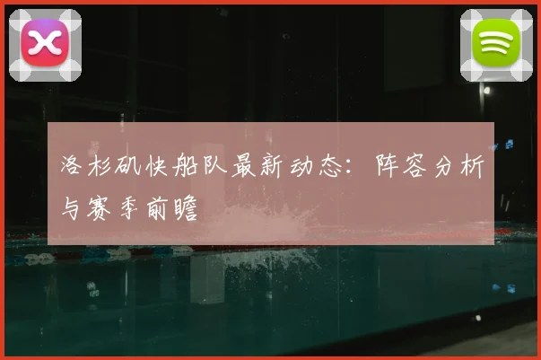 洛杉矶快船队最新动态：阵容分析与赛季前瞻
