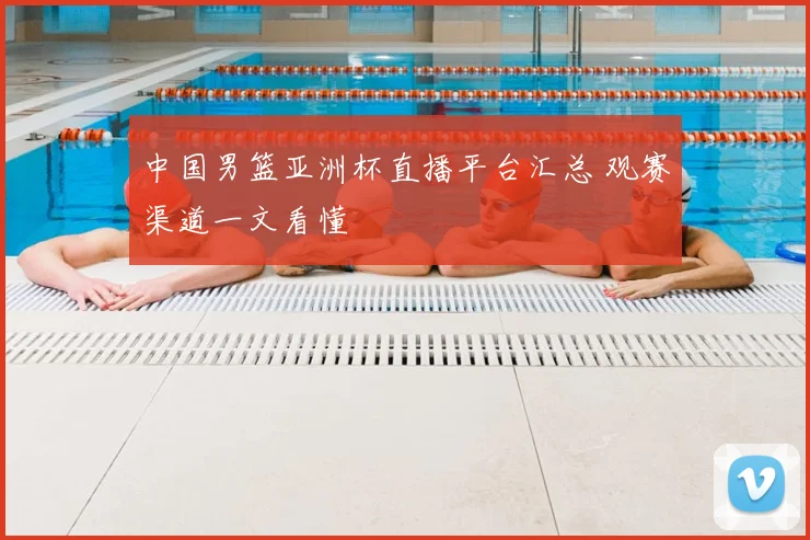 中国男篮亚洲杯直播平台汇总 观赛渠道一文看懂