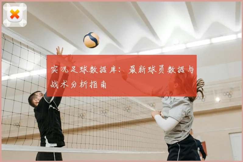 实况足球数据库：最新球员数据与战术分析指南