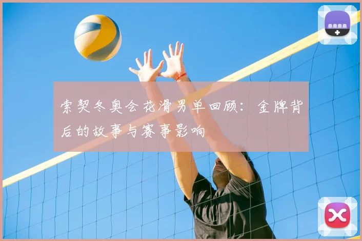 索契冬奥会花滑男单回顾：金牌背后的故事与赛事影响