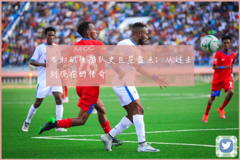 洛杉矶快船队史巨星盘点:从过去到现在的传奇